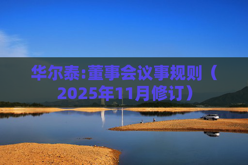 华尔泰:董事会议事规则（2025年11月修订）