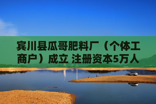 宾川县瓜哥肥料厂(个体工商户)成立 注册资本5万人民币