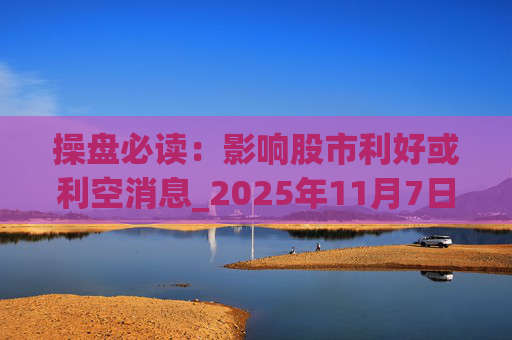 操盘必读：影响股市利好或利空消息_2025年11月7日_财经新闻