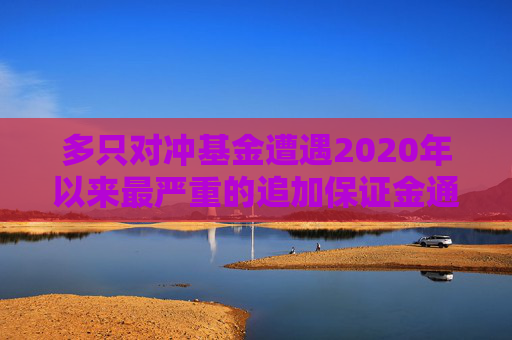 多只对冲基金遭遇2020年以来最严重的追加保证金通知