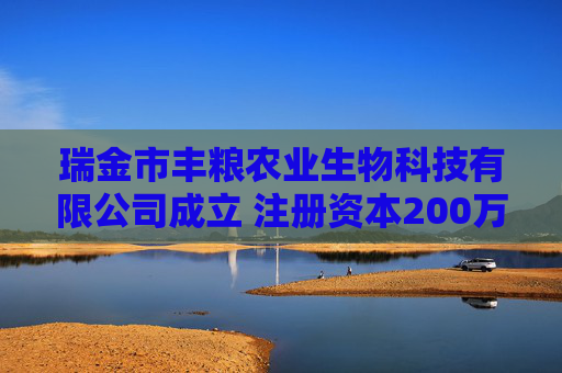 瑞金市丰粮农业生物科技有限公司成立 注册资本200万人民币