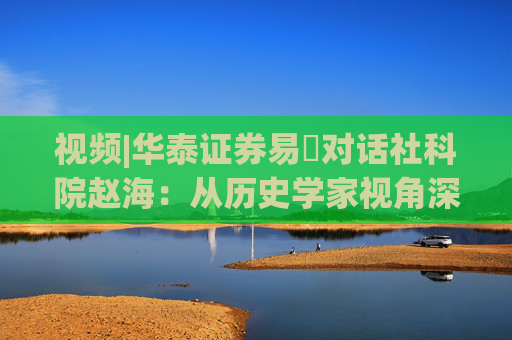 视频|华泰证券易峘对话社科院赵海：从历史学家视角深入探讨为何特朗普2.0政策如此“无序”、且可能更加无序