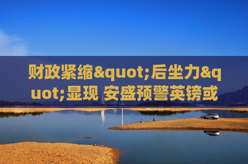 财政紧缩"后坐力"显现 安盛预警英镑或再探六年半新低