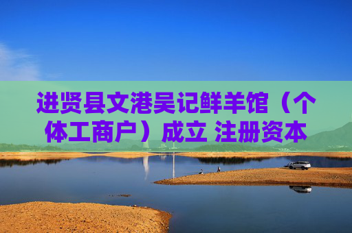 进贤县文港吴记鲜羊馆(个体工商户)成立 注册资本6万人民币