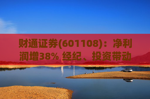 财通证券(601108)：净利润增38% 经纪、投资带动增长