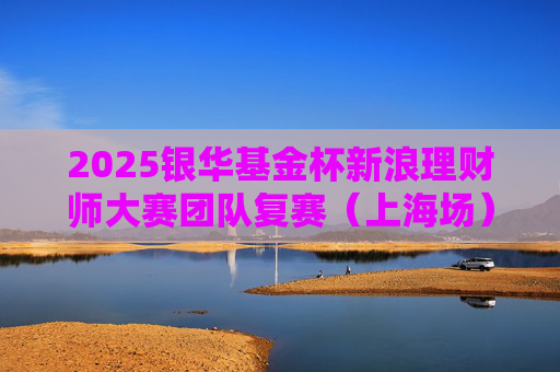 2025银华基金杯新浪理财师大赛团队复赛（上海场）精彩花絮