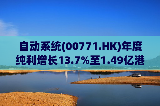 自动系统(00771.HK)年度纯利增长13.7%至1.49亿港元  末期息3港仙