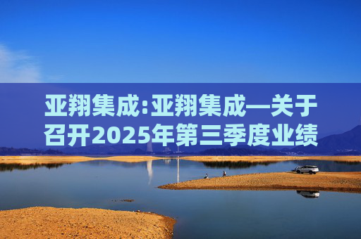亚翔集成:亚翔集成―关于召开2025年第三季度业绩说明会的公告