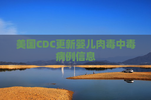 美国CDC更新婴儿肉毒中毒病例信息