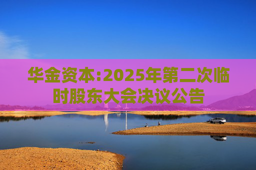 华金资本:2025年第二次临时股东大会决议公告