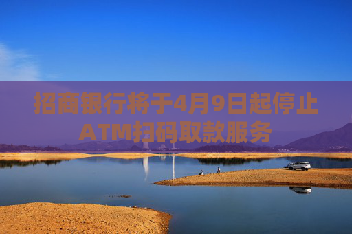 招商银行将于4月9日起停止ATM扫码取款服务