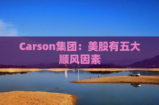 Carson集团：美股有五大顺风因素