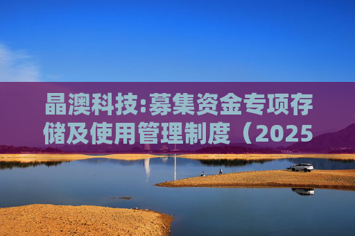 晶澳科技:募集资金专项存储及使用管理制度(2025年11月)