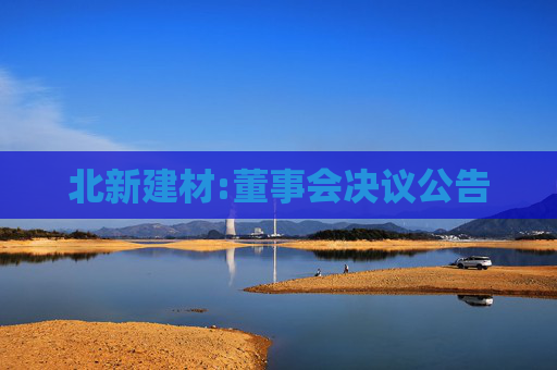 北新建材:董事会决议公告