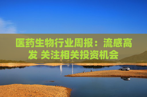 医药生物行业周报:流感高发 关注相关投资机会