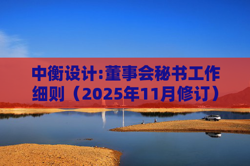 中衡设计:董事会秘书工作细则(2025年11月修订)