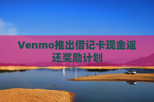 Venmo推出借记卡现金返还奖励计划