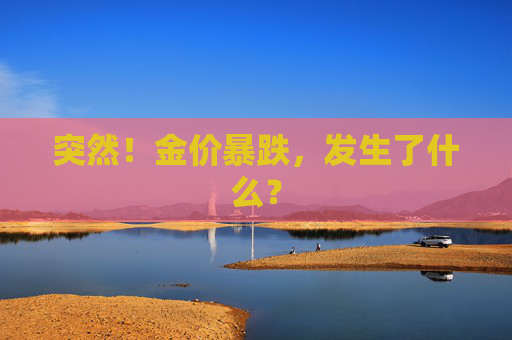 突然！金价暴跌，发生了什么？
