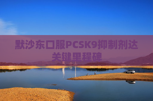 默沙东口服PCSK9抑制剂达关键里程碑