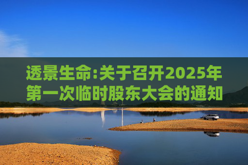 透景生命:关于召开2025年第一次临时股东大会的通知