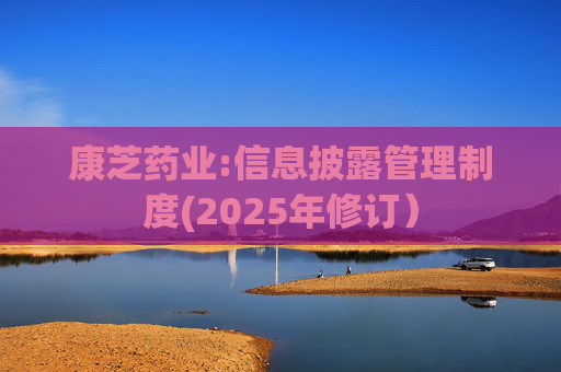 康芝药业:信息披露管理制度(2025年修订)