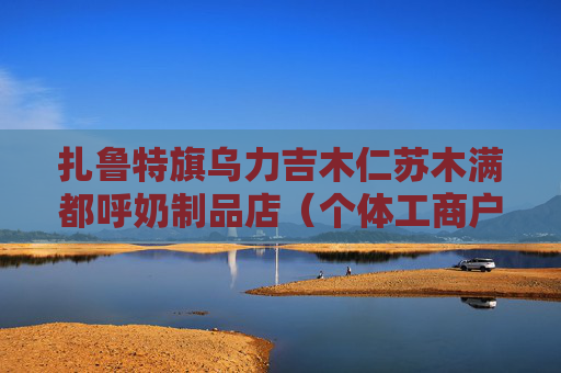 扎鲁特旗乌力吉木仁苏木满都呼奶制品店（个体工商户）成立 注册资本20万人民币