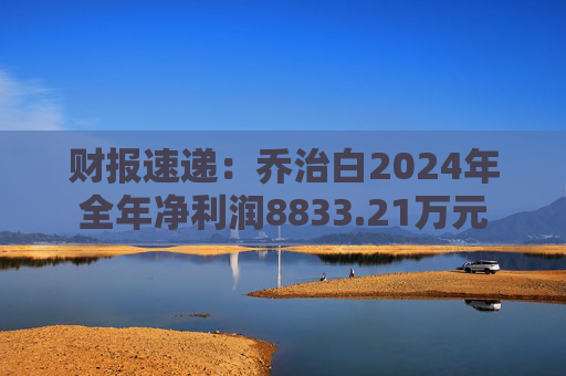 财报速递：乔治白2024年全年净利润8833.21万元