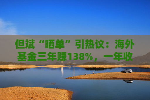 但斌“晒单”引热议:海外基金三年赚138%,一年收益却遭质疑平庸?真相藏在持仓里