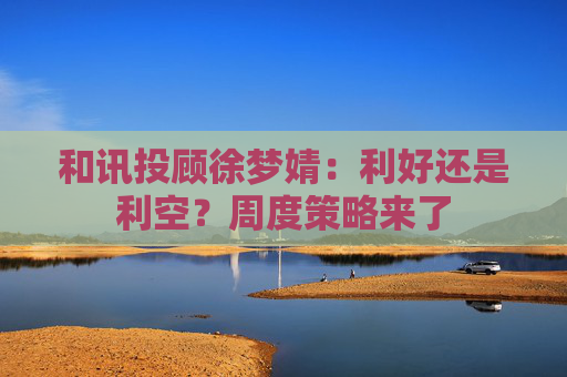和讯投顾徐梦婧：利好还是利空？周度策略来了