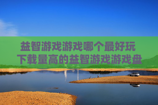 益智游戏游戏哪个最好玩 下载量高的益智游戏游戏盘点