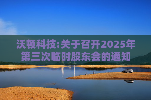 沃顿科技:关于召开2025年第三次临时股东会的通知