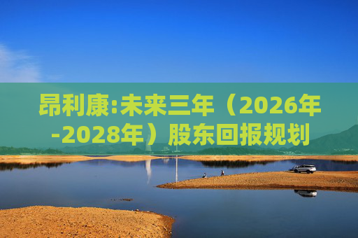 昂利康:未来三年(2026年-2028年)股东回报规划