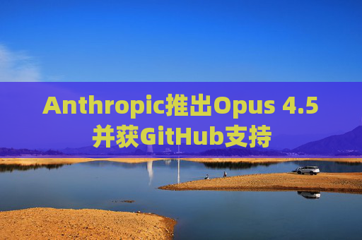 Anthropic推出Opus 4.5并获GitHub支持