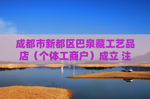 成都市新都区巴泉藏工艺品店(个体工商户)成立 注册资本5万人民币
