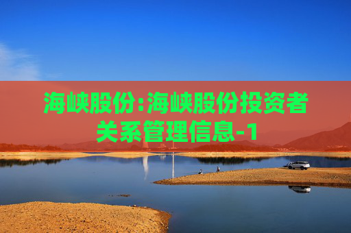 海峡股份:海峡股份投资者关系管理信息-1