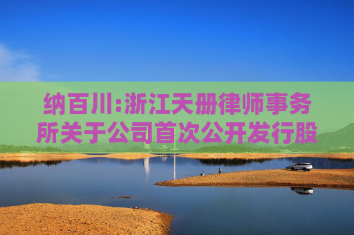 纳百川:浙江天册律师事务所关于公司首次公开发行股票并在创业板上市的法律意见书及补充法律意见书