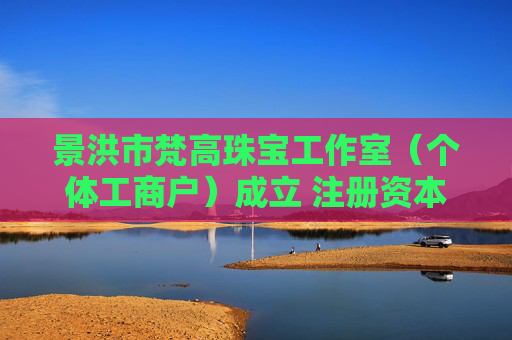 景洪市梵高珠宝工作室（个体工商户）成立 注册资本0.1万人民币