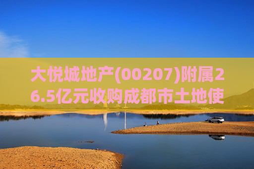 大悦城地产(00207)附属26.5亿元收购成都市土地使用权