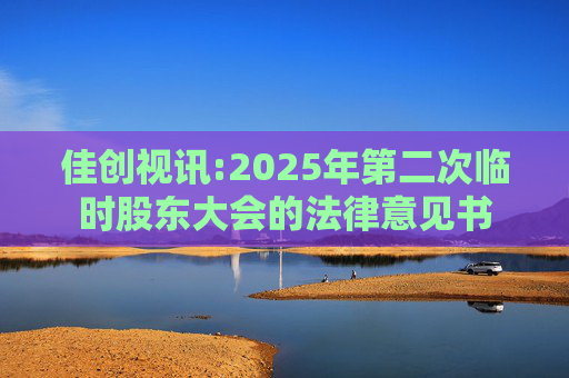 佳创视讯:2025年第二次临时股东大会的法律意见书