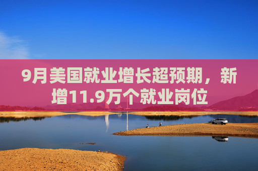 9月美国就业增长超预期，新增11.9万个就业岗位