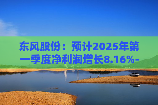 东风股份：预计2025年第一季度净利润增长8.16%-16.40%