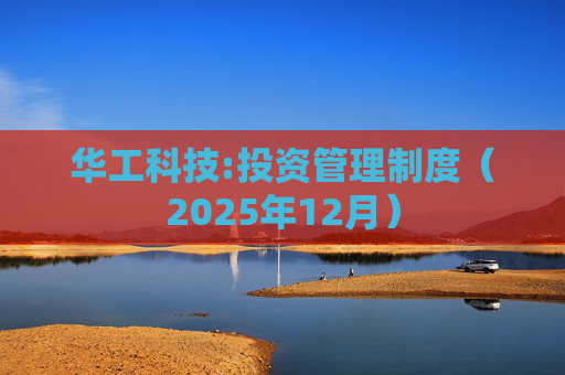 华工科技:投资管理制度(2025年12月)