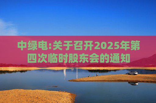 中绿电:关于召开2025年第四次临时股东会的通知
