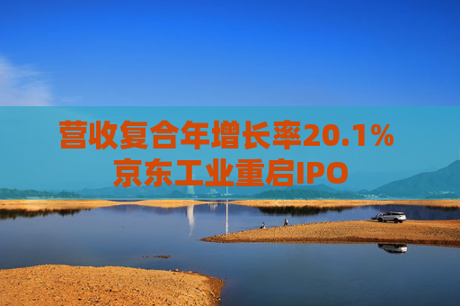 营收复合年增长率20.1% 京东工业重启IPO