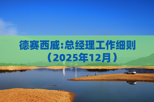 德赛西威:总经理工作细则(2025年12月)