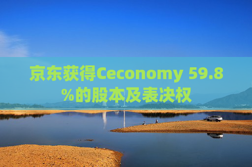 京东获得Ceconomy 59.8%的股本及表决权