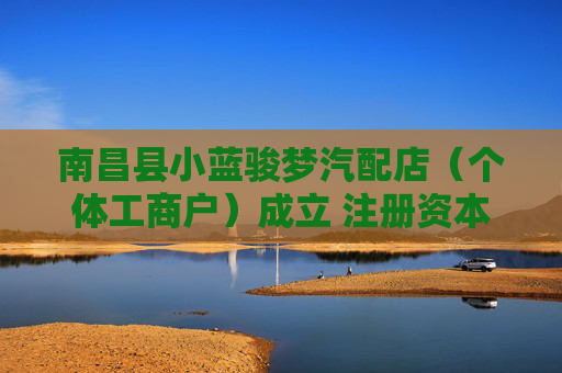 南昌县小蓝骏梦汽配店（个体工商户）成立 注册资本50万人民币