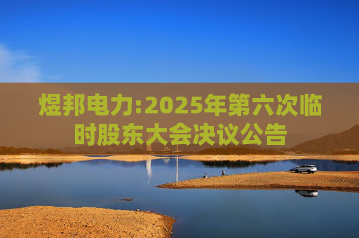 煜邦电力:2025年第六次临时股东大会决议公告