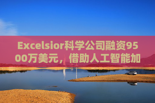 Excelsior科学公司融资9500万美元，借助人工智能加速小分子药物研发