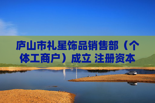庐山市礼星饰品销售部（个体工商户）成立 注册资本10万人民币